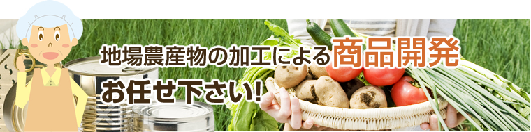 地場農産物の加工による商品開発 お任せください！
